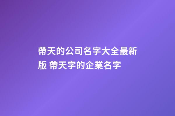帶天的公司名字大全最新版 帶天字的企業名字-第1張-公司起名-玄機派